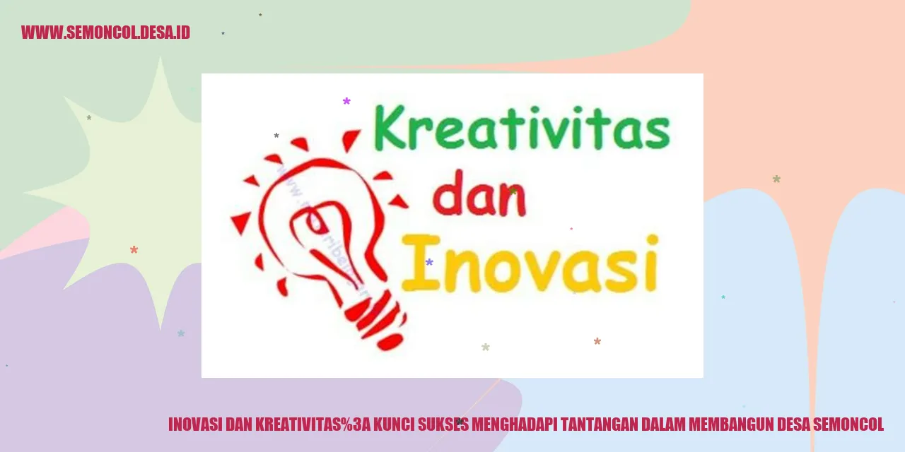 Inovasi dan Kreativitas: Kunci Sukses Menghadapi Tantangan dalam Membangun Desa Semoncol