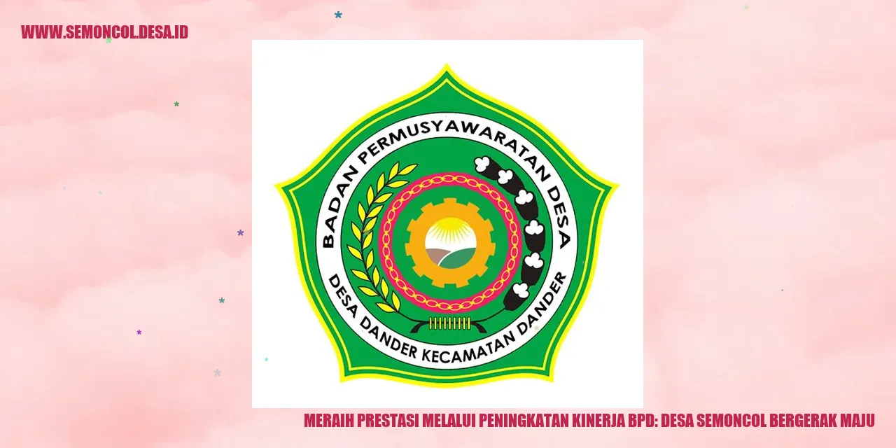 Meraih Prestasi Melalui Peningkatan Kinerja BPD: Desa Semoncol Bergerak Maju