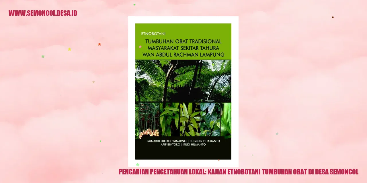 Pencarian Pengetahuan Lokal: Kajian Etnobotani Tumbuhan Obat di Desa Semoncol