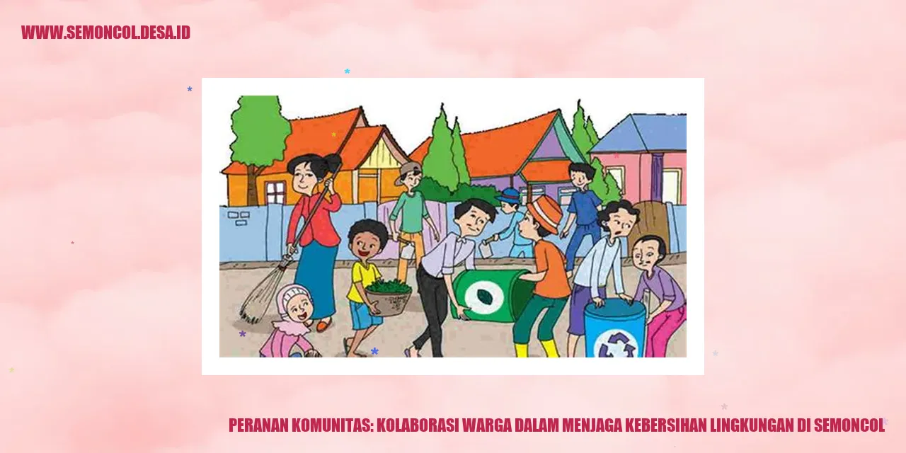 Peranan Komunitas: Kolaborasi Warga dalam Menjaga Kebersihan Lingkungan di Semoncol